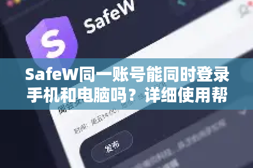 SafeW同一账号能同时登录手机和电脑吗？详细使用帮助指南