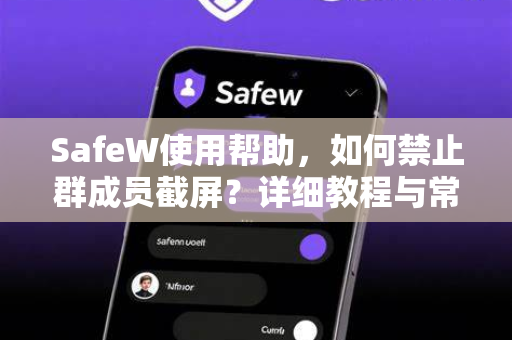SafeW使用帮助，如何禁止群成员截屏？详细教程与常见问题