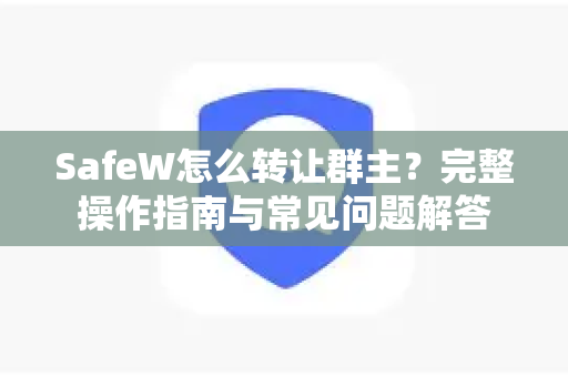 SafeW怎么转让群主？完整操作指南与常见问题解答