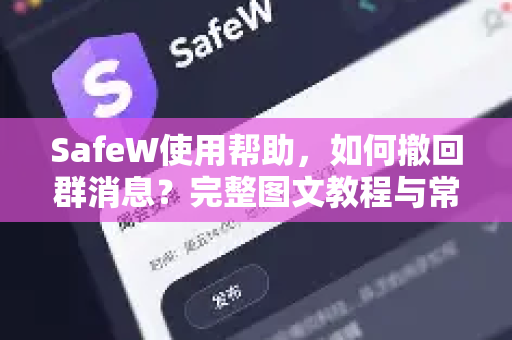 SafeW使用帮助，如何撤回群消息？完整图文教程与常见问题解答