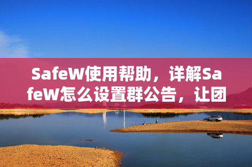 SafeW使用帮助，详解SafeW怎么设置群公告，让团队沟通更高效