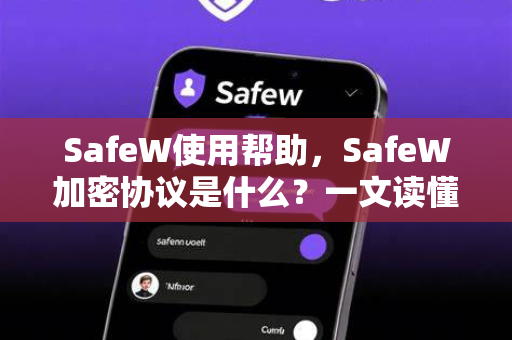 SafeW使用帮助，SafeW加密协议是什么？一文读懂核心原理与操作指南