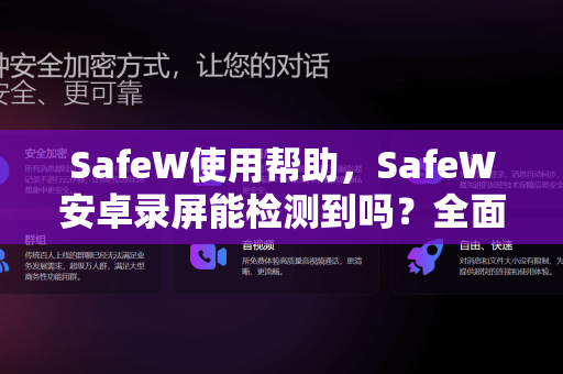 SafeW使用帮助，SafeW安卓录屏能检测到吗？全面解析与实操指南