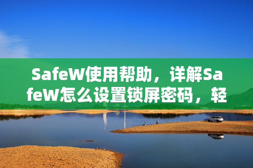 SafeW使用帮助，详解SafeW怎么设置锁屏密码，轻松守护隐私安全