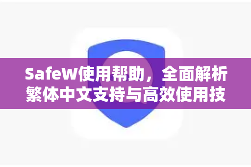 SafeW使用帮助，全面解析繁体中文支持与高效使用技巧