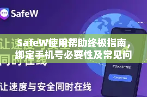 SafeW使用帮助终极指南，绑定手机号必要性及常见问题解答