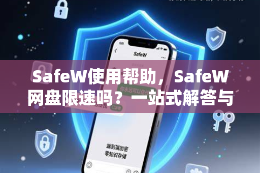 SafeW使用帮助，SafeW网盘限速吗？一站式解答与操作指南