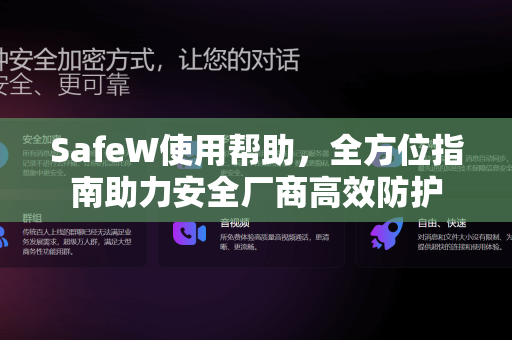 SafeW使用帮助，全方位指南助力安全厂商高效防护