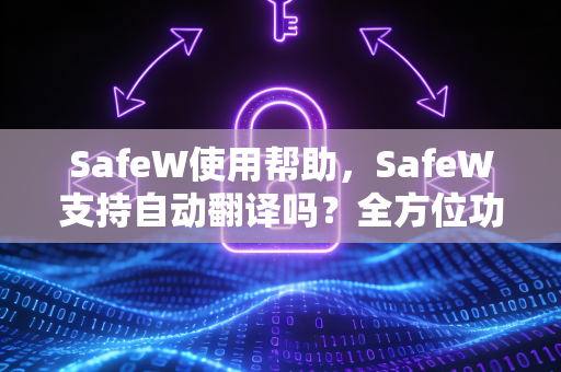 SafeW使用帮助，SafeW支持自动翻译吗？全方位功能解析与常见问题