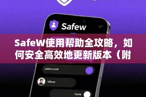 SafeW使用帮助全攻略，如何安全高效地更新版本（附常见问题解答）
