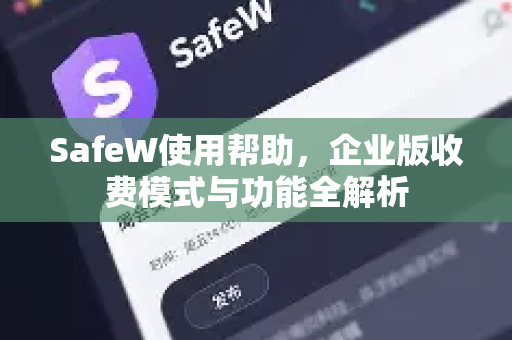 SafeW使用帮助，企业版收费模式与功能全解析