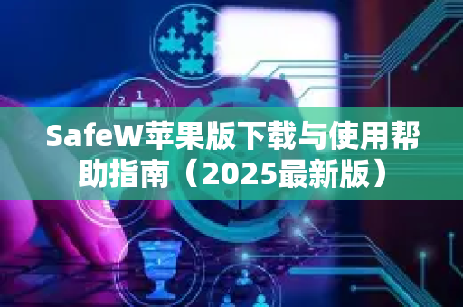 SafeW苹果版下载与使用帮助指南（2025最新版）