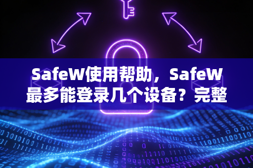 SafeW使用帮助，SafeW最多能登录几个设备？完整解答与常见问题