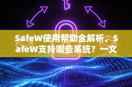 SafeW使用帮助全解析，SafeW支持哪些系统？一文读懂兼容性与安装指南