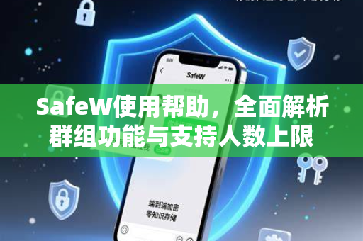 SafeW使用帮助，全面解析群组功能与支持人数上限