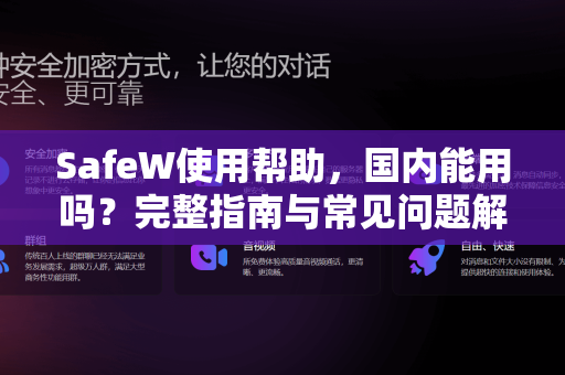 SafeW使用帮助，国内能用吗？完整指南与常见问题解答