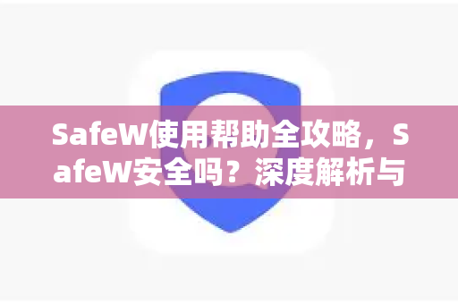 SafeW使用帮助全攻略，SafeW安全吗？深度解析与实用问答
