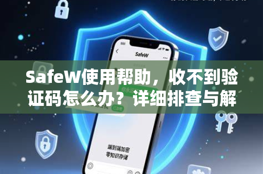 SafeW使用帮助，收不到验证码怎么办？详细排查与解决方案