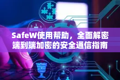 SafeW使用帮助，全面解密端到端加密的安全通信指南