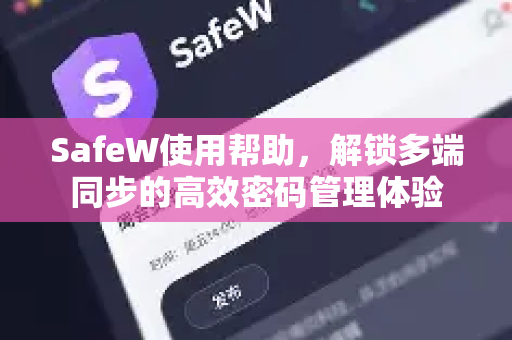 SafeW使用帮助，解锁多端同步的高效密码管理体验