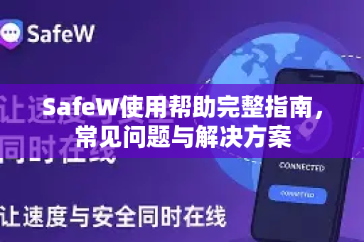 SafeW使用帮助完整指南，常见问题与解决方案