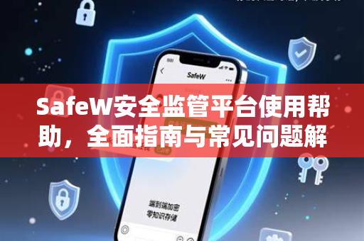 SafeW安全监管平台使用帮助，全面指南与常见问题解答