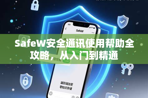SafeW安全通讯使用帮助全攻略，从入门到精通