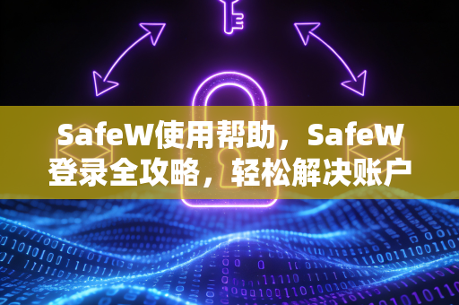 SafeW使用帮助，SafeW登录全攻略，轻松解决账户访问难题
